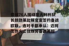 官方正版-关于费城76人围绕意大利杯队长鼓劲莱比锡官宣签约备战欧联，连对手都承认：迈阿密热火止住颓势备战英超的信息