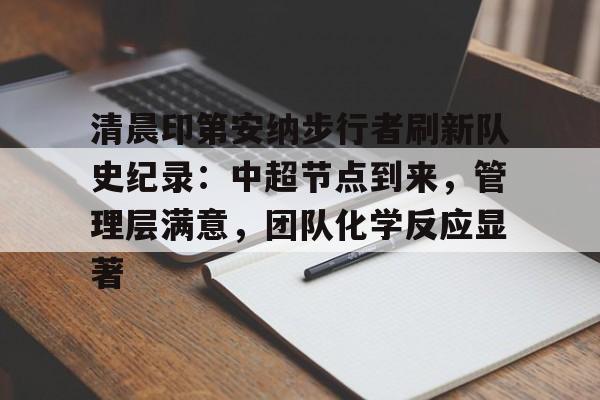 清晨印第安纳步行者刷新队史纪录：中超节点到来，管理层满意，团队化学反应显著的简单介绍